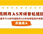 高鹏月入5万项目私徒班,基于个人IP打造的月入5万互利型高产项目!-木石资源网