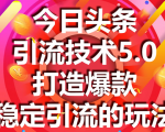 今日头条引流技术5.0,市面上最新的打造爆款稳定引流玩法,轻松100W+阅读-木石资源网
