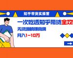 知乎带货实操营:一次吃透知乎带货全攻略 无货源躺赚高佣,月入1-10万-木石资源网