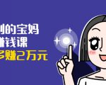 可复制的宝妈副业赚钱课:左手赚这在右手带娃,每月多赚2万元-木石资源网