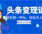 头条变现课:每天10分钟,像发朋友圈一样玩头条,轻松月入过万!-木石资源网