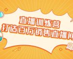 直播训练营:打造百万销售直播间 教会你如何直播带货,抓住直播大风口-木石资源网