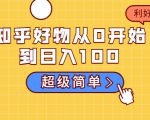 知乎好物从0开始到日入100，超级简单的玩法分享，新人一看也能上手操作-木石资源网