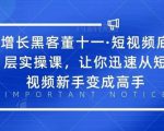 增长黑客董十一·短视频底层实操课，从短视频新手变成高手-木石资源网