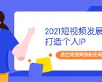 2021短视频发展趋势+打造个人IP,适合短视频涨粉变现的新媒体人-木石资源网
