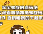 淘宝螺旋最新玩法,可以闭着眼睛跟随螺旋玩法操作 直接粗暴的干起来-木石资源网