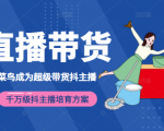 3天从菜鸟成为超级带货抖主播,千万级抖主播培育方案(价值980元)-木石资源网