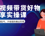短视频带货好物分享实操课:快速起号,升级版防搬运剪辑-木石资源网