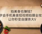 拍美食也赚钱?学会手机美食短视频拍摄全攻略,让你秒变自媒体大V-木石资源网