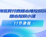好物混剪付费随心推投放玩法,随心投放小课(11节课程)-木石资源网