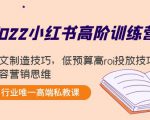 2022小红书高阶训练营:爆文制造技巧,低预算高roi投放技巧,内容营销思维-木石资源网