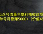 公众号流量主暴利撸收益项目,单人单号月稳赚5000+(价值480元)-木石资源网