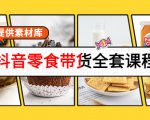 抖音零食带货全套课程:从0到1搭建账号,涨粉卖货(提供素材库)-木石资源网