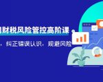 电商公司财税风险管控高阶课,梳理疑难点,纠正错误认识,规避风险-木石资源网