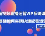 2022短视频直播运营VIP系统课：零基础如何实现快速起号运营（价值2999元）-木石资源网