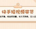 快手短视频带货：零粉丝开撸，纯自然流量，长久可持续，日入过万W-木石资源网