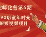 副业孵化营第6期：80/90后童年时光怀旧短视频项目-木石资源网