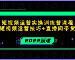 2022短视频运营实操训练营课程，提升短视频运营技巧+直播间带货技巧-木石资源网