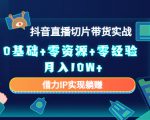 2023抖音直播切片带货实战，0基础+零资源+零经验 月入10W+借力IP实现躺赚-木石资源网