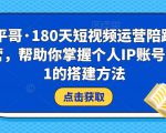 小平哥·180天短视频运营陪跑训练营，帮助你掌握个人IP账号从0-1的搭建方法-木石资源网