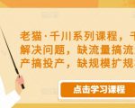 老猫·千川系列课程,千川投放解决问题,缺流量搞流量,缺投产搞投产,缺规模扩规模-木石资源网