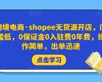 跨境电商·shopee无货源开店，门槛低，0保证金0入驻费0年费，操作简单，出单迅速-木石资源网