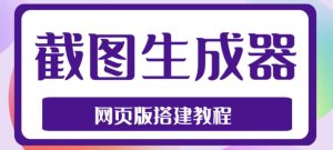 2023最新在线截图生成器源码+搭建视频教程,支持电脑和手机端在线制作生成-木石资源网
