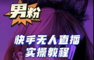 【男粉落地项目】零基础玩转男粉快手无人直播月入3w+，2023快手无人直播实操教程-木石资源网