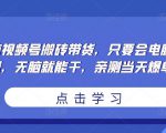 无脑视频号搬砖带货,只要会电脑剪辑,无脑就能干,亲测当天爆单-木石资源网