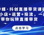 星玥传媒·抖创直播带货课程,达人+小店+运营+投流,一门课带你玩转直播带货-木石资源网