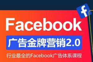 Facebook广告营销体系化教程,Facebook广告金牌营销2.0,行业最全的Facebook广告体系课程-木石资源网