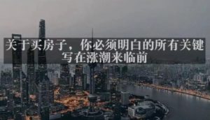 灏泽最新付费文章共享·《关于买房子，你必须明白的所有关键-写在涨潮来临前​》-木石资源网