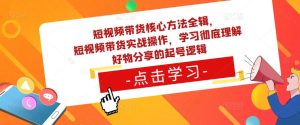 短视频带货核心方法全辑，​短视频带货实战操作，学习彻底理解好物分享的起号逻辑-木石资源网
