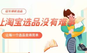 冠东·爆款店铺淘系爆款选品方法,23年从选品开始,一个好的选品思路决定于你是否盈利-木石资源网