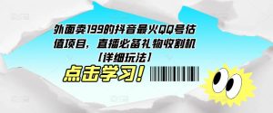 外面卖199的抖音最火QQ号估值项目，直播必备礼物收割机【详细玩法】-木石资源网
