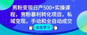 男粉变现日产500+实操课程，男粉暴利转化项目，私域变现，手动和全自动成交-木石资源网