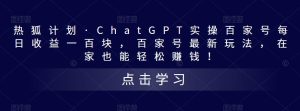 热狐计划·ChatGPT实操百家号每日收益一百块,百家号最新玩法,在家也能轻松赚钱!-木石资源网