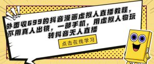 外面收699的抖音漫画虚拟人直播教程，不用真人出镜，一部手机，用虚拟人物玩转抖音无人直播-木石资源网