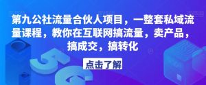 第九公社流量合伙人项目，一整套私域流量课程，教你在互联网搞流量，卖产品，搞成交，搞转化-木石资源网