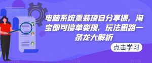 电脑系统重装项目分享课,淘宝即可接单变现,玩法思路一条龙大解析-木石资源网
