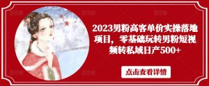 2023男粉高客单价实操落地项目,零基础玩转男粉短视频转私域日产500+-木石资源网