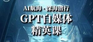 AI航海计划ChatGPT自媒体精英课，快速从入门到进阶（首创调教心流法|实战案例|内容自动化）-木石资源网