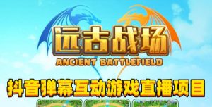 2023年抖音最新最火爆弹幕互动游戏–远古战场【软件+开播教程+起号教程+兔费对接报白+0粉兔费开通直播权限】-木石资源网