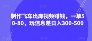 制作飞车出库视频赚钱,一单50-80,玩信息差日入300-500-木石资源网