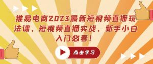推易电商2023最新短视频直播玩法课，短视频直播实战，新手小白入门必看！-木石资源网
