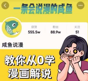 咸鱼说漫·教你从0学漫画解说 ：2个月时间涨粉88w，多种变现模式，一条视频收入过万-木石资源网