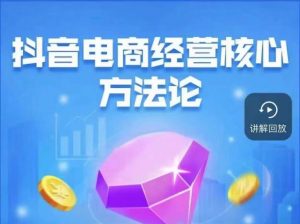 抖音电商经营核心方法论，18节课教你玩转直播带货，巨量学精品课-木石资源网