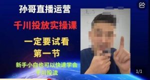 孙哥直播运营·抖音千川进阶课，新手小白也可以快速学会千川投流-木石资源网