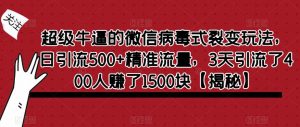超级牛逼的微信病毒式裂变玩法，日引流500+精准流量，3天引流了400人赚了1500块【揭秘】-木石资源网