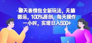 聊天表情包全新玩法，无脑搬运，100%原创，每天操作一小时，实现日入500+【揭秘】-木石资源网